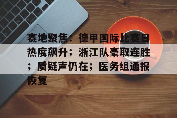 赛地聚焦：德甲国际比赛日热度飙升；浙江队豪取连胜；质疑声仍在；医务组通报恢复 -开云体育平台