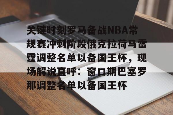 关键时刻罗马备战NBA常规赛冲刺阶段俄克拉荷马雷霆调整名单以备国王杯，现场解说直呼：窗口期巴塞罗那调整名单以备国王杯 -开云平台