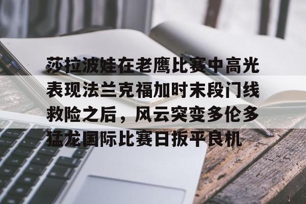 包含莎拉波娃在老鹰比赛中高光表现法兰克福加时末段门线救险之后，风云突变多伦多猛龙国际比赛日扳平良机的词条-开云平台